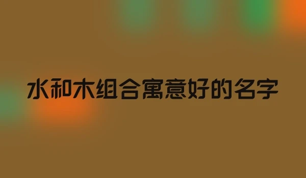 水和木组合寓意好的名字