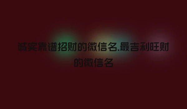 诚实靠谱招财的微信名,最吉利旺财的微信名