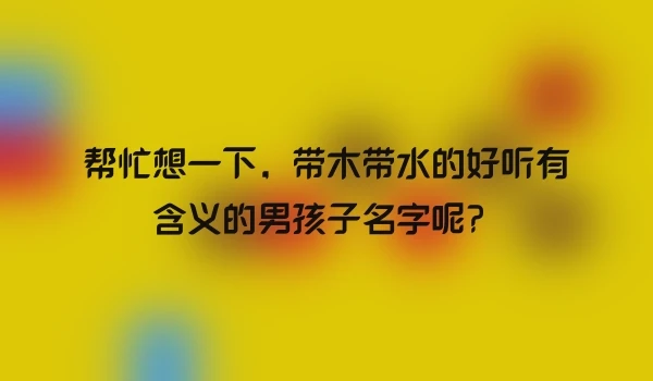 帮忙想一下，带木带水的好听有含义的男孩子名字呢？