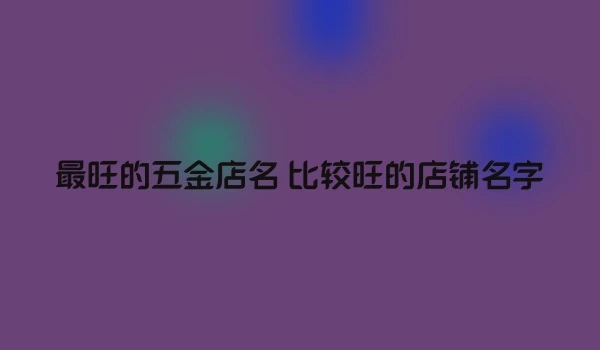 最旺的五金店名 比较旺的店铺名字
