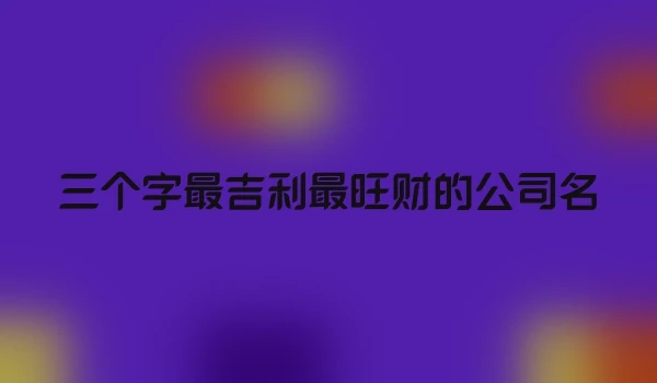 三个字最吉利最旺财的公司名
