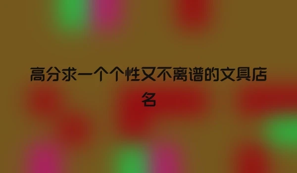 高分求一个个性又不离谱的文具店名