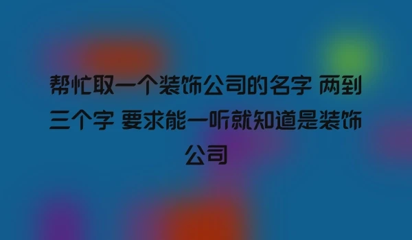 帮忙取一个装饰公司的名字 两到三个字 要求能一听就知道是装饰公司