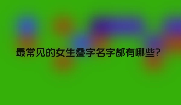 最常见的女生叠字名字都有哪些？