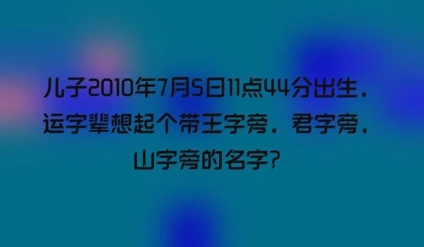 儿子2010年7月5日11点44分出生，运字辈想起个带王字旁，君字旁，山字旁的名字？