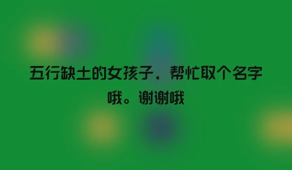五行缺土的女孩子，帮忙取个名字哦。谢谢哦