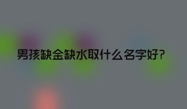 男孩缺金缺水取什么名字好？