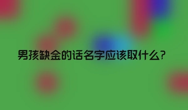 男孩缺金的话名字应该取什么？