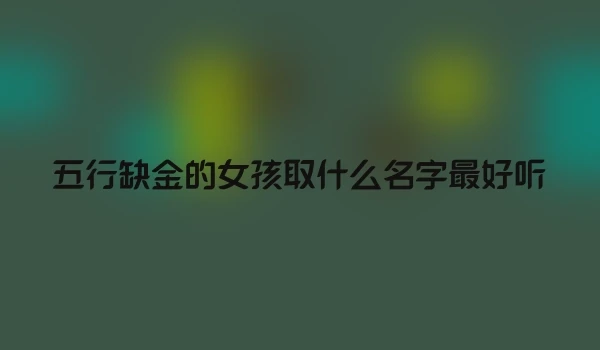 五行缺金的女孩取什么名字最好听