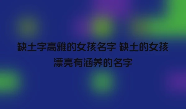 缺土字高雅的女孩名字 缺土的女孩漂亮有涵养的名字