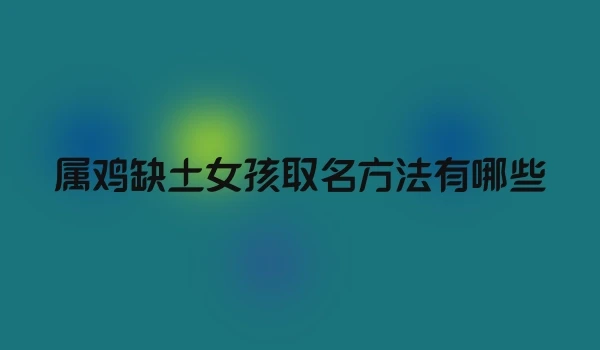 属鸡缺土女孩取名方法有哪些