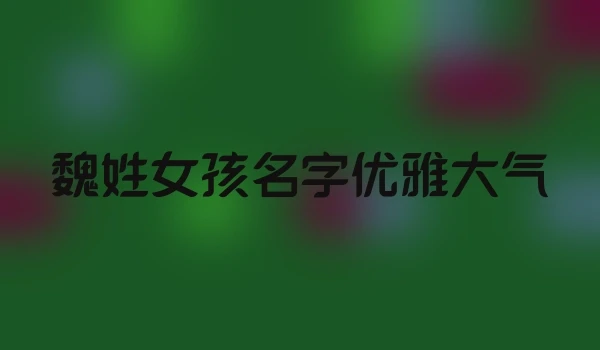 魏姓女孩名字优雅大气