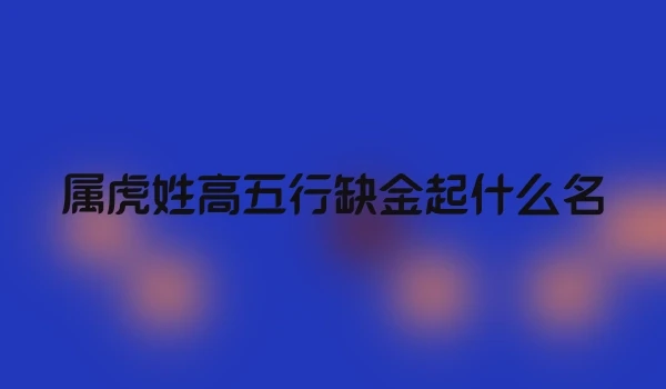 属虎姓高五行缺金起什么名
