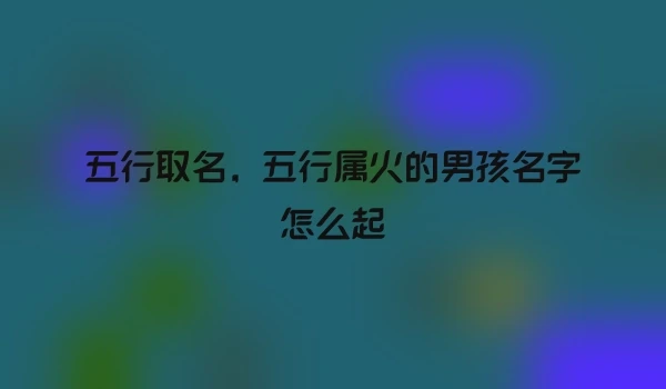 五行取名，五行属火的男孩名字怎么起