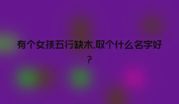 有个女孩五行缺木,取个什么名字好?