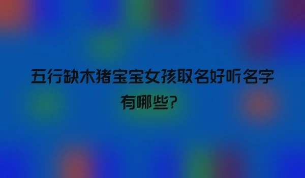 五行缺木猪宝宝女孩取名好听名字有哪些？