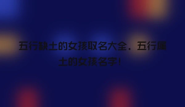 五行缺土的女孩取名大全，五行属土的女孩名字！