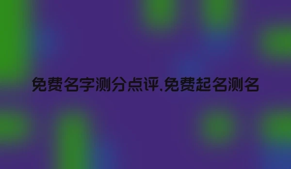 免费名字测分点评,免费起名测名