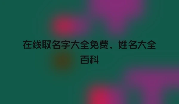 在线取名字大全免费，姓名大全百科