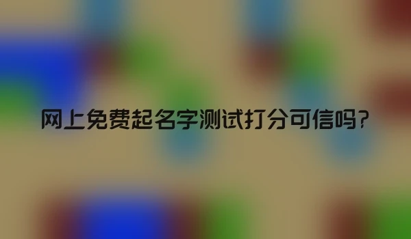 网上免费起名字测试打分可信吗?
