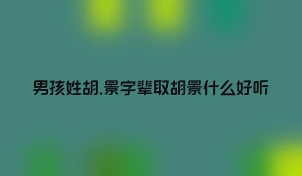 男孩姓胡,景字辈取胡景什么好听