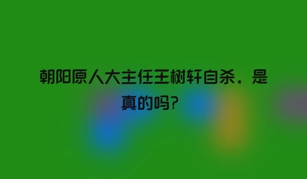 朝阳原人大主任王树轩自杀，是真的吗？