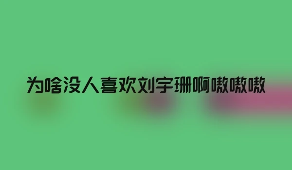 为啥没人喜欢刘宇珊啊嗷嗷嗷