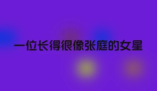 一位长得很像张庭的女星