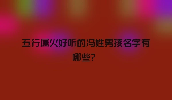 五行属火好听的冯姓男孩名字有哪些?