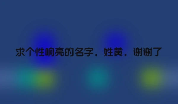 求个性响亮的名字，姓黄，谢谢了