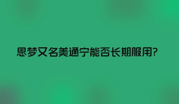 思梦又名美通宁能否长期服用？