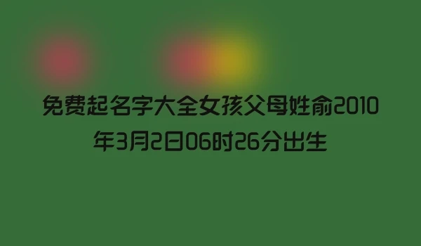 免费起名字大全女孩父母姓俞2010年3月2日06时26分出生