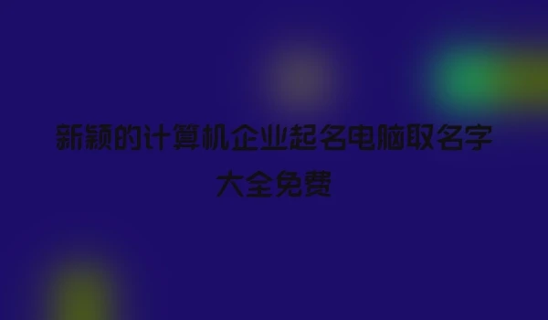新颖的计算机企业起名电脑取名字大全免费