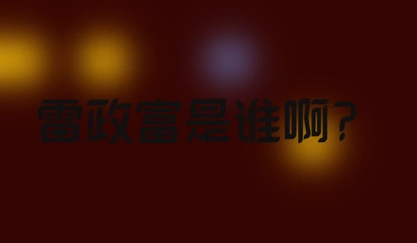 雷政富是谁啊？