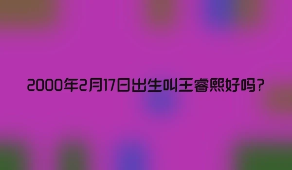 2000年2月17日出生叫王睿熙好吗?