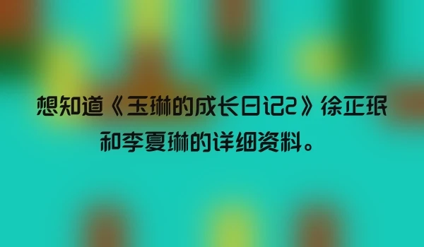 想知道《玉琳的成长日记2》徐正珉和李夏琳的详细资料。