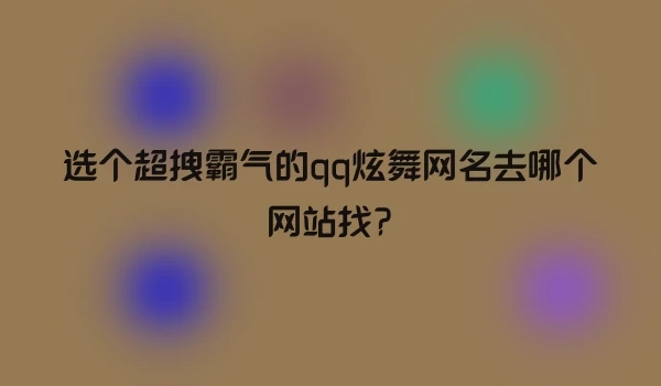 选个超拽霸气的qq炫舞网名去哪个网站找?