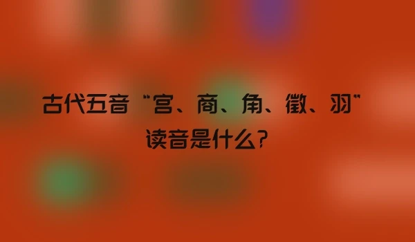 古代五音“宫、商、角、徵、羽”读音是什么?