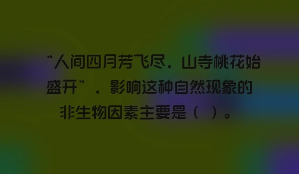“人间四月芳飞尽，山寺桃花始盛开”，影响这种自然现象的非生物因素主要是（ ）。