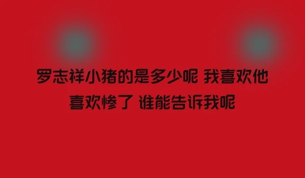 罗志祥小猪的是多少呢 我喜欢他喜欢惨了 谁能告诉我呢