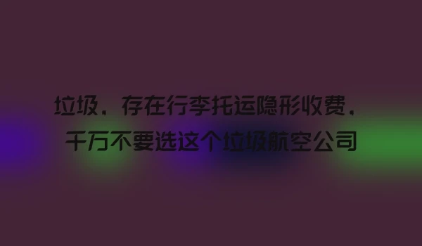 垃圾，存在行李托运隐形收费，千万不要选这个垃圾航空公司