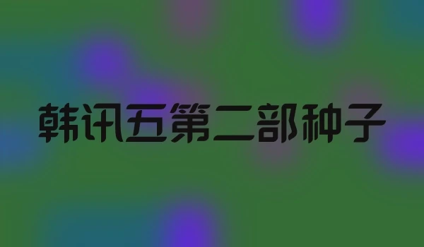 韩讯五第二部种子