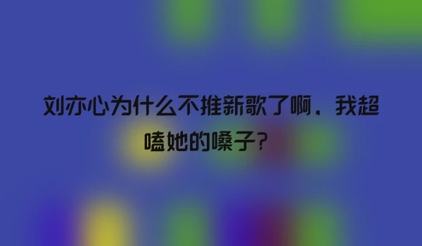 刘亦心为什么不推新歌了啊，我超嗑她的嗓子？