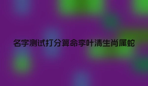 名字测试打分算命李叶清生肖属蛇