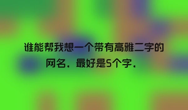 谁能帮我想一个带有高雅二字的网名，最好是5个字，
