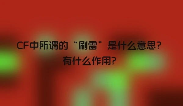 CF中所谓的“刷雷”是什么意思？有什么作用？