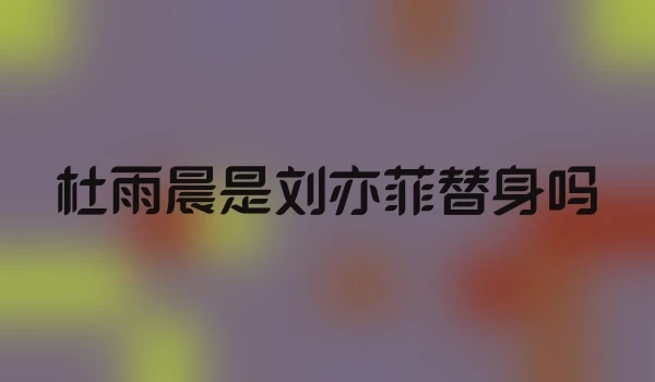 杜雨晨是刘亦菲替身吗