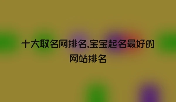 十大取名网排名,宝宝起名最好的网站排名