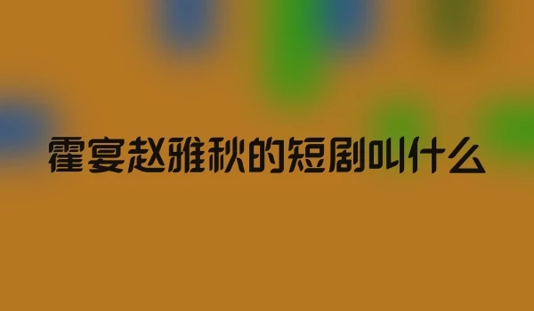 霍宴赵雅秋的短剧叫什么