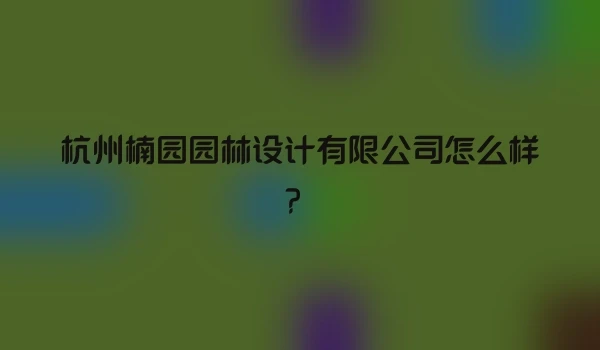 杭州楠园园林设计有限公司怎么样？